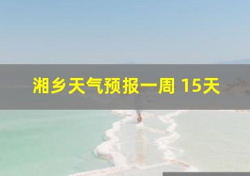 湘乡天气预报一周 15天